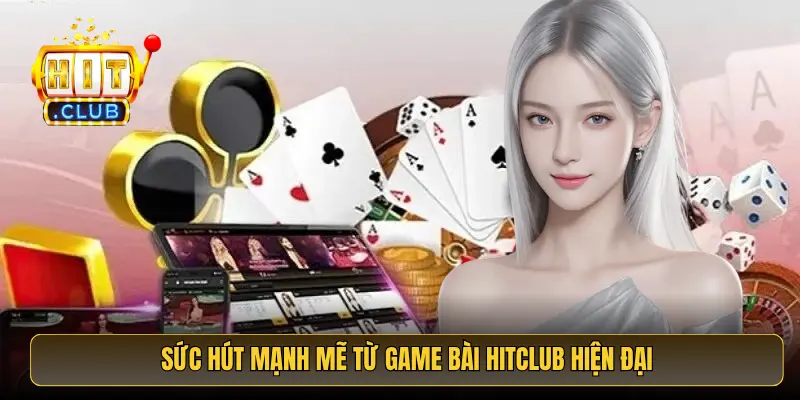 Sức hút mạnh mẽ từ game bài HitClub hiện đại